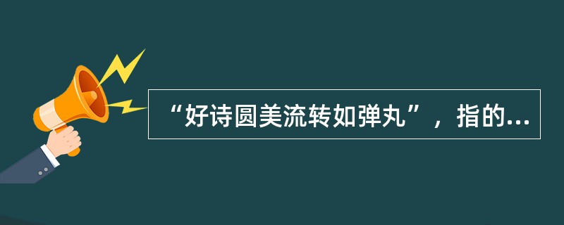 “好诗圆美流转如弹丸”，指的是（）诗歌清新明丽之美。