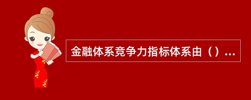 金融体系竞争力指标体系由（）4类要素共27项指标组成。