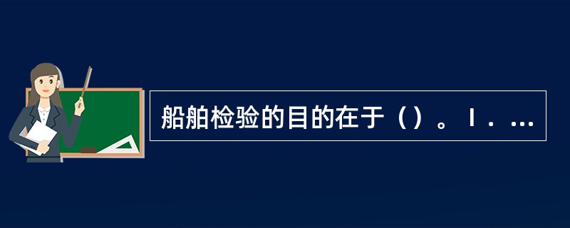 船舶检验的目的在于（）。Ⅰ．保证船舶的营运安全和防止污染、损害海洋环境；Ⅱ．保证