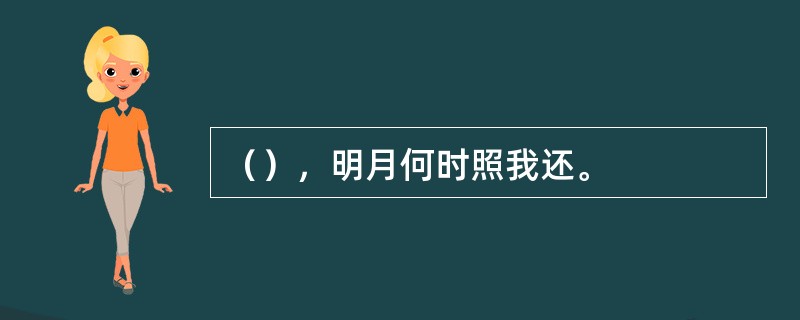 （），明月何时照我还。