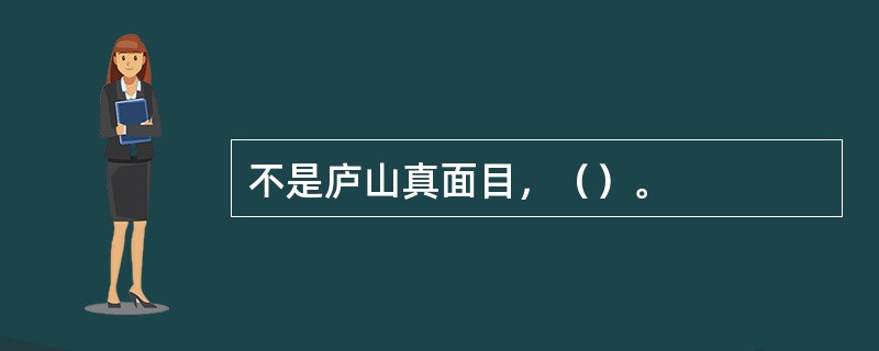 不是庐山真面目，（）。