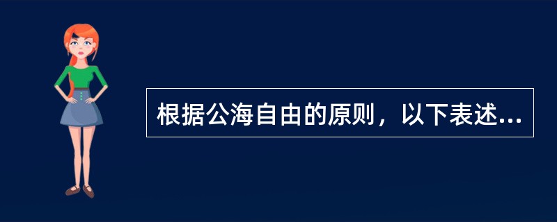 根据公海自由的原则，以下表述有误的是（）。