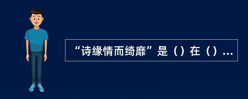 “诗缘情而绮靡”是（）在（）中提出的观点。