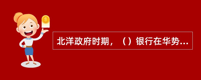 北洋政府时期，（）银行在华势力最强。