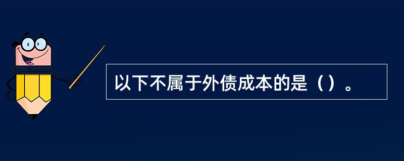 以下不属于外债成本的是（）。