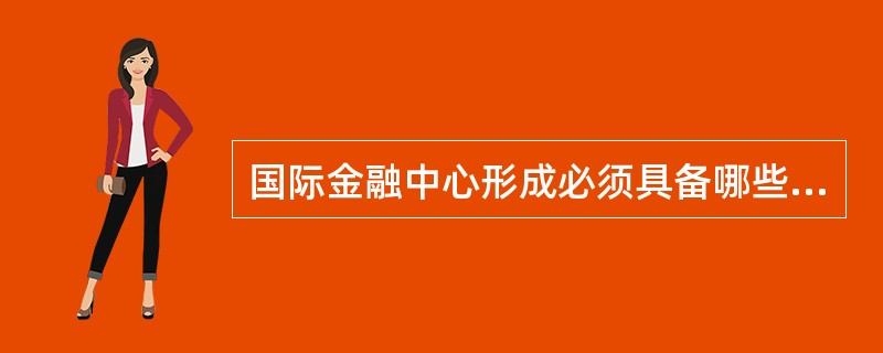 国际金融中心形成必须具备哪些条件?