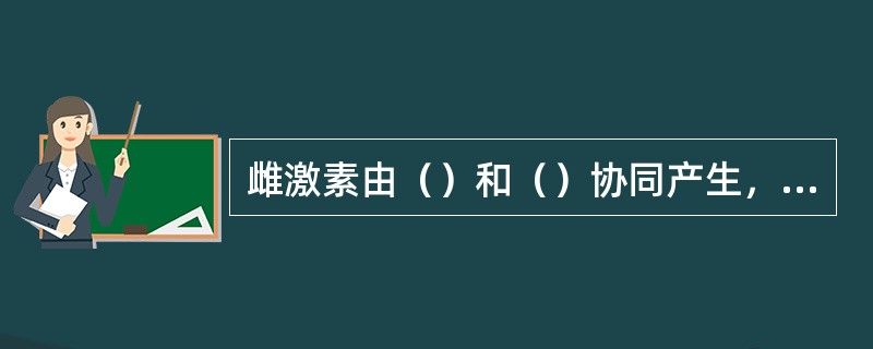 雌激素由（）和（）协同产生，卵巢主要合成（）、（）两种雌激素，妇女体内生物活性最