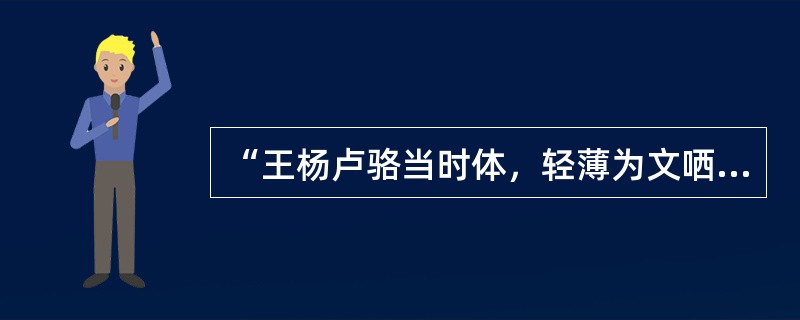 “王杨卢骆当时体，轻薄为文哂未休。尔曹身与名俱灭，不废江河万古流。”这首诗是杜甫