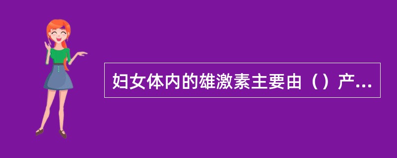 妇女体内的雄激素主要由（）产生，（）也能产生少量雄激素。