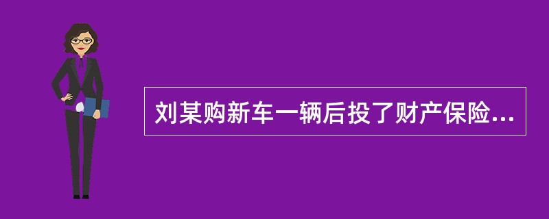 刘某购新车一辆后投了财产保险，保险价值10万元。某日，刘某开车时被司机王某违章驾