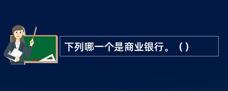 下列哪一个是商业银行。（）