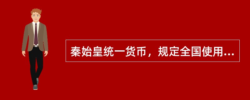 秦始皇统一货币，规定全国使用统一的货币是（）。