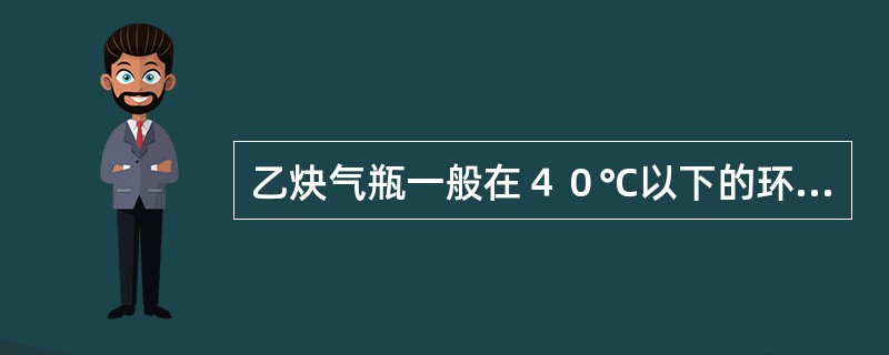 乙炔气瓶一般在４０℃以下的环境下使用.（）