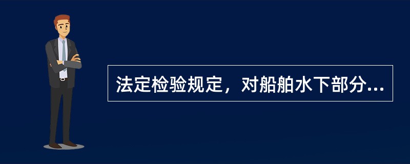 法定检验规定，对船舶水下部分和有关项目的检查通常在干坞内进行船底外部检查，其检验