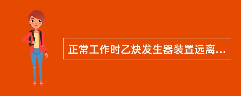 正常工作时乙炔发生器装置远离明火（）米以外，并注意风向。