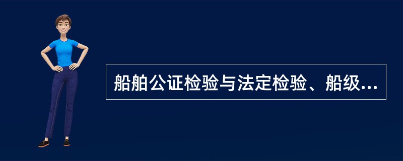 船舶公证检验与法定检验、船级检验的不同在于（）。Ⅰ．有规定的检验间隔；Ⅱ．有规定