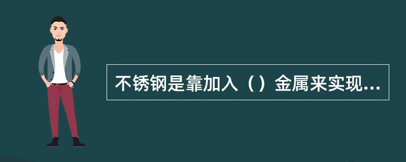 不锈钢是靠加入（）金属来实现耐腐蚀性的。