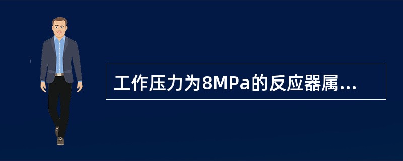 工作压力为8MPa的反应器属于（）。