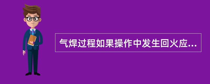 气焊过程如果操作中发生回火应先关（）调节阀手轮。