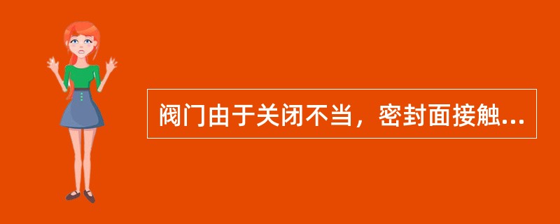 阀门由于关闭不当，密封面接触不好造成密封面泄漏时应（）。