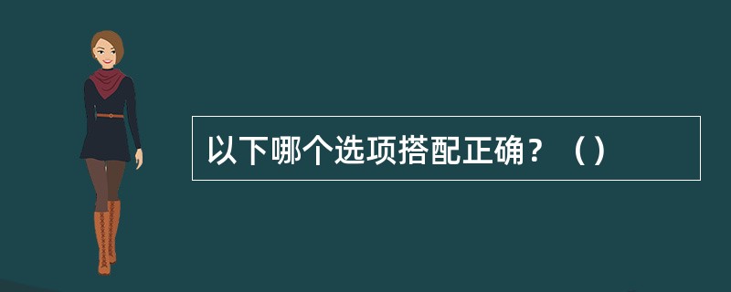 以下哪个选项搭配正确？（）