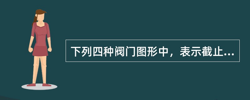 下列四种阀门图形中，表示截止阀的是（）。