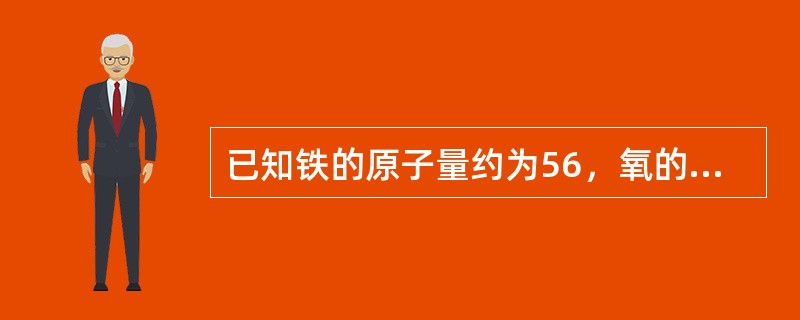 已知铁的原子量约为56，氧的原子量约为16，试计算Fe2O3的分子量。