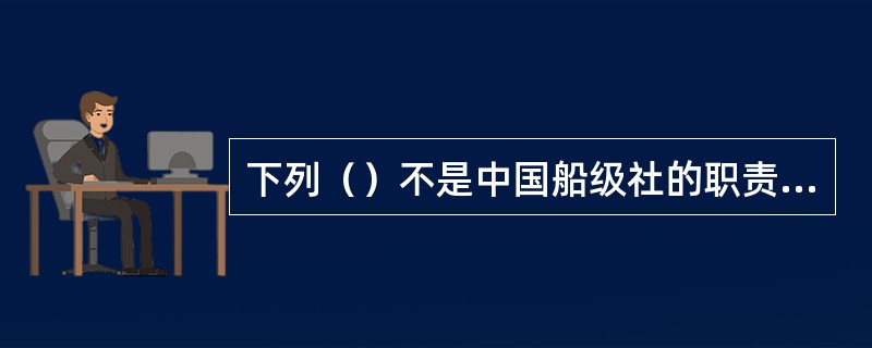 下列（）不是中国船级社的职责。Ⅰ．制定船舶入级标准；Ⅱ．对申请入级的船舶进行船级