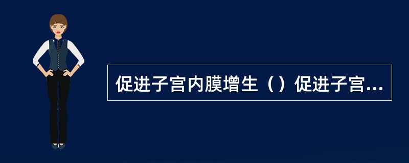 促进子宫内膜增生（）促进子宫内膜由增生期变为分泌期（）具有合成蛋白作用（）可活化