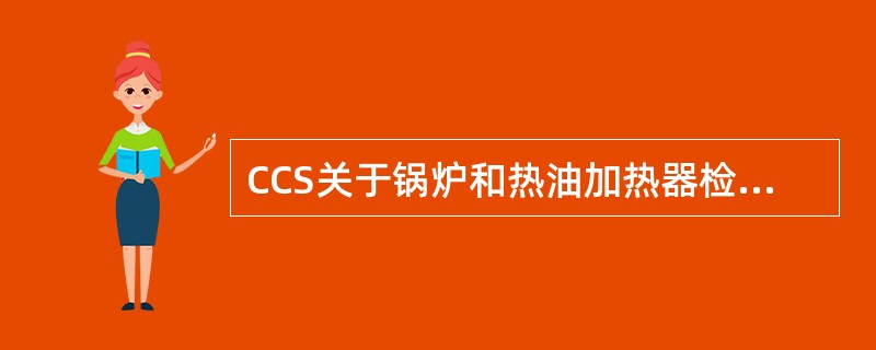 CCS关于锅炉和热油加热器检验规定，在内部检验时，应对为强制循环锅炉或经济器服务