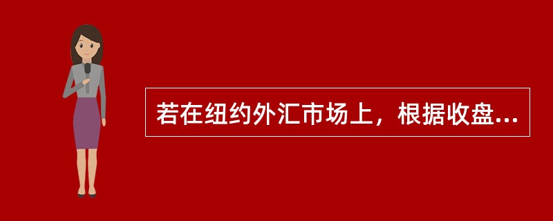 若在纽约外汇市场上，根据收盘汇率，2002年1月18日，1美元可兑换107.07