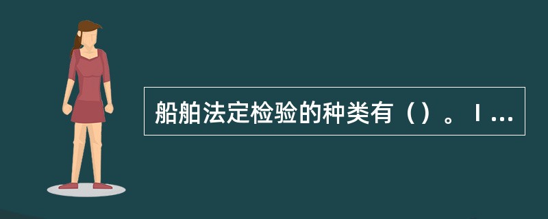 船舶法定检验的种类有（）。Ⅰ．循环检验；Ⅱ．船底外部检查；Ⅲ．换证检验；Ⅳ．特别