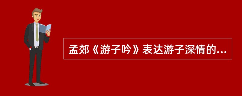 孟郊《游子吟》表达游子深情的两句是：“谁言寸草心，（）。”