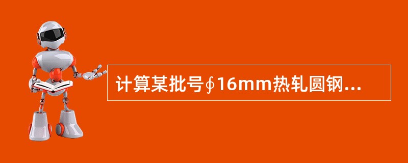 计算某批号∮16mm热轧圆钢重量偏差，定尺长度为12000mm，从1捆抽取10支