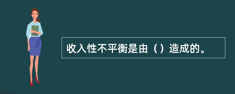 收入性不平衡是由（）造成的。