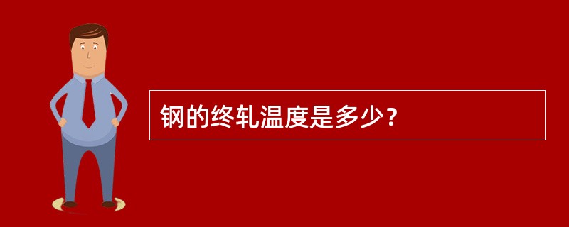 钢的终轧温度是多少？