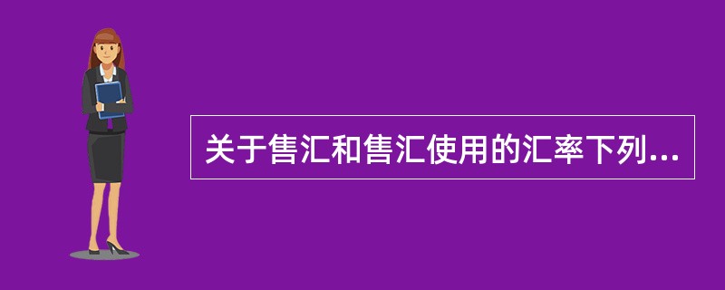 关于售汇和售汇使用的汇率下列说法正确的有（）
