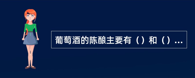 葡萄酒的陈酿主要有（）和（）两个截然不同的阶段。