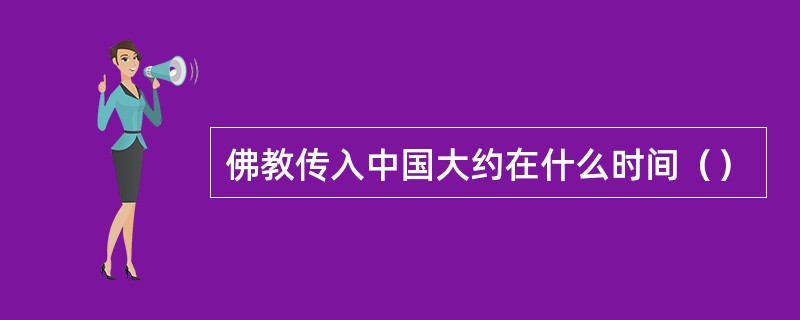 佛教传入中国大约在什么时间（）