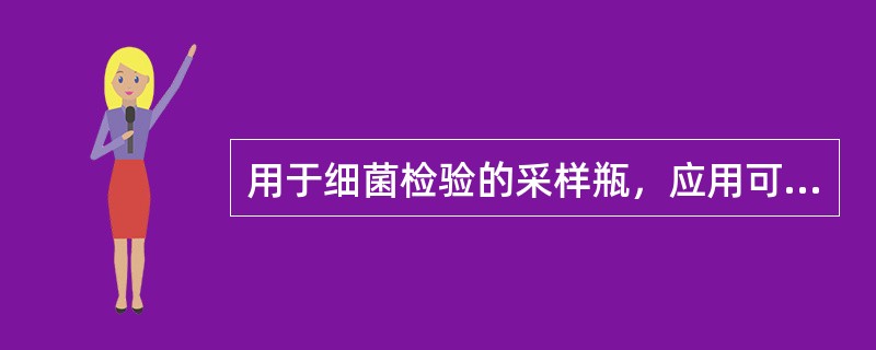 用于细菌检验的采样瓶，应用可耐灭菌处理的（）或（），灭菌前，把具有玻璃瓶塞的采样