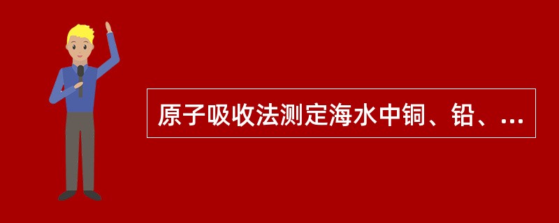 原子吸收法测定海水中铜、铅、镉含量的方法原理为在pH为（）的条件下，海水中的铜、