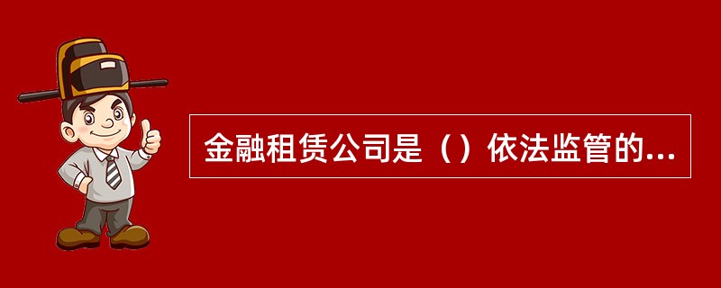 金融租赁公司是（）依法监管的非银行金融机构