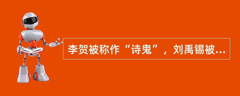 李贺被称作“诗鬼”，刘禹锡被称为（）。