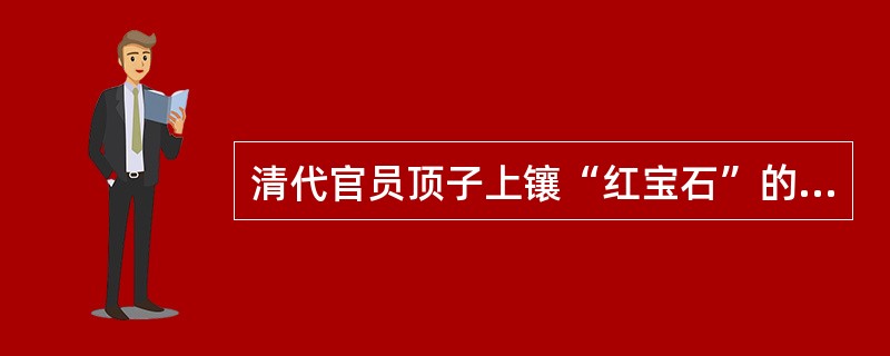 清代官员顶子上镶“红宝石”的是（）