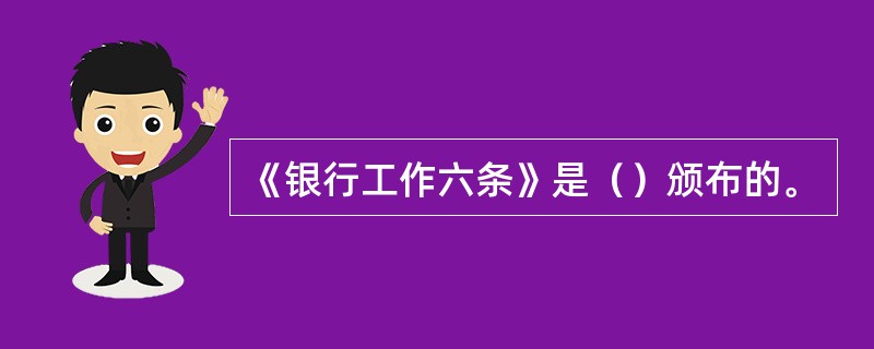 《银行工作六条》是（）颁布的。