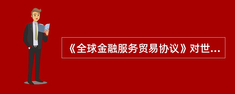 《全球金融服务贸易协议》对世界经济的影响有（）。