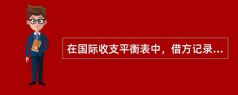 在国际收支平衡表中，借方记录的是（）。