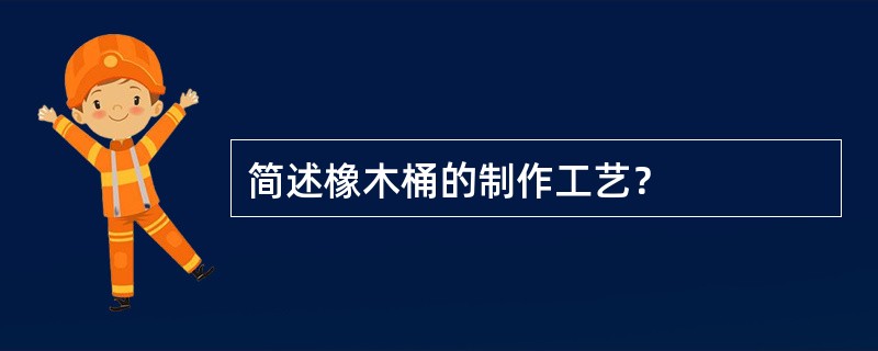 简述橡木桶的制作工艺？