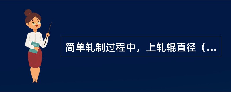 简单轧制过程中，上轧辊直径（）下轧辊直径。