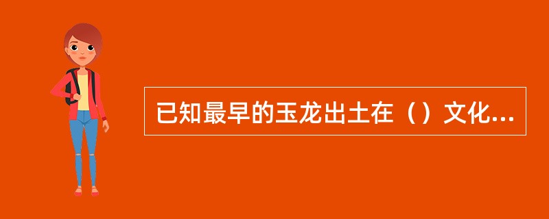 已知最早的玉龙出土在（）文化的遗址，这个文化主要分布在内蒙古的东南部和辽宁省的（